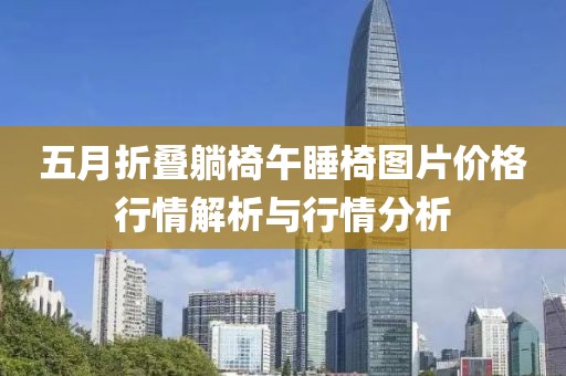 五月折叠躺椅午睡椅图片价格行情解析与行情分析