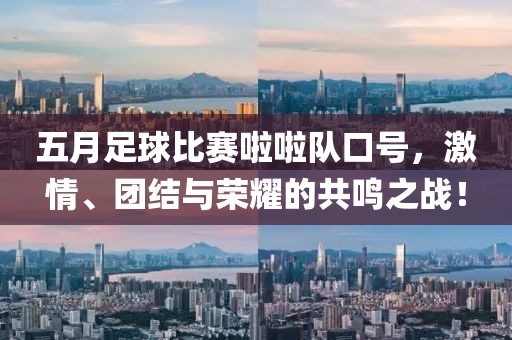 五月足球比赛啦啦队口号，激情、团结与荣耀的共鸣之战！