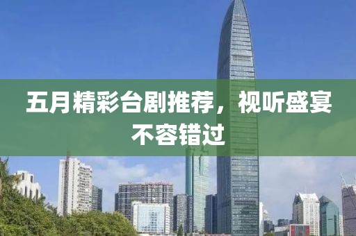 五月精彩台剧推荐，视听盛宴不容错过