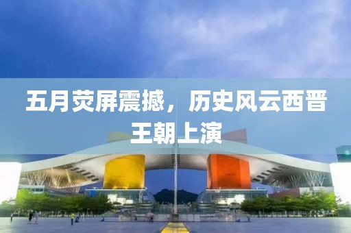 五月荧屏震撼，历史风云西晋王朝上演