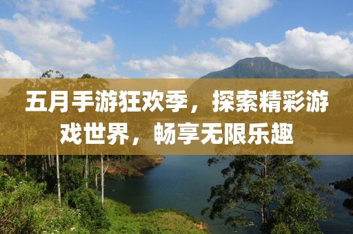 五月手游狂欢季，探索精彩游戏世界，畅享无限乐趣