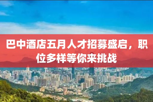 巴中酒店五月人才招募盛启，职位多样等你来挑战