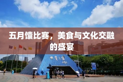 五月馕比赛，美食与文化交融的盛宴