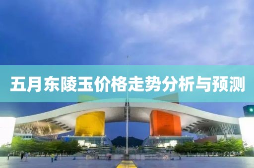 五月东陵玉价格走势分析与预测