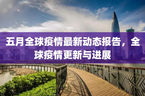 五月全球疫情最新动态报告，全球疫情更新与进展