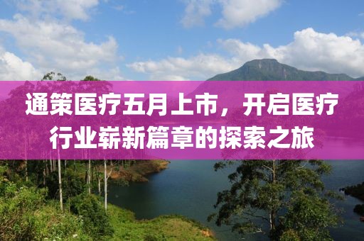 通策医疗五月上市，开启医疗行业崭新篇章的探索之旅