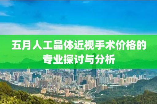五月人工晶体近视手术价格的专业探讨与分析