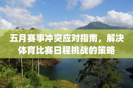 五月赛事冲突应对指南，解决体育比赛日程挑战的策略