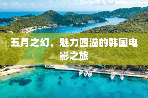 五月之幻，魅力四溢的韩国电影之旅