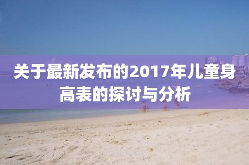 关于最新发布的2017年儿童身高表的探讨与分析