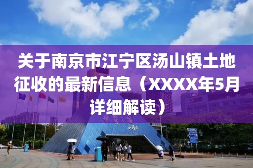 关于南京市江宁区汤山镇土地征收的最新信息（XXXX年5月详细解读）