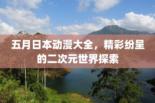 五月日本动漫大全，精彩纷呈的二次元世界探索