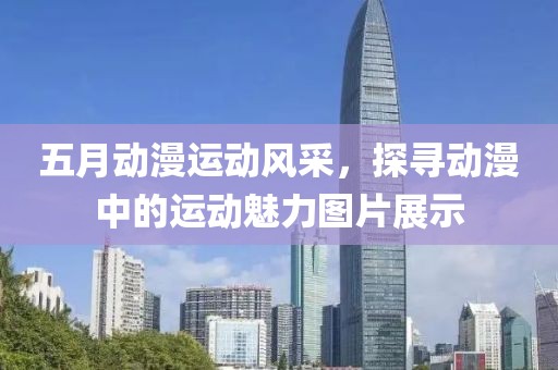 五月动漫运动风采，探寻动漫中的运动魅力图片展示