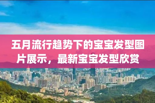 五月流行趋势下的宝宝发型图片展示，最新宝宝发型欣赏