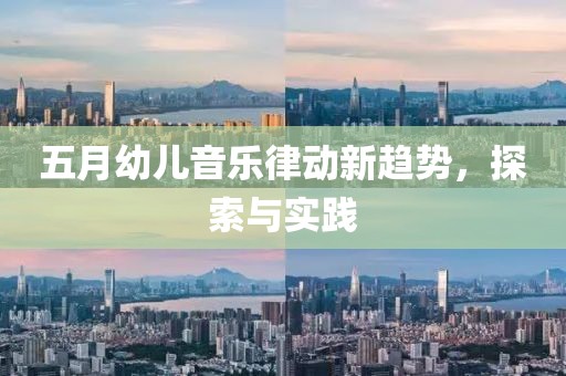 五月幼儿音乐律动新趋势，探索与实践