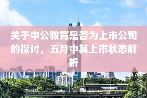 关于中公教育是否为上市公司的探讨，五月中其上市状态解析
