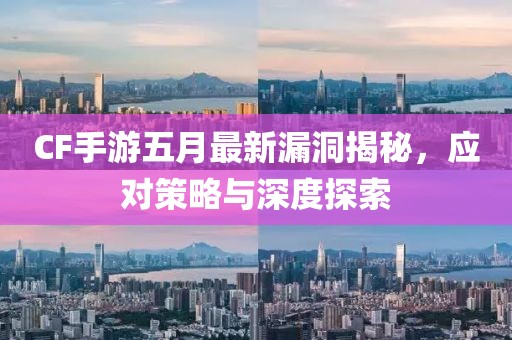 CF手游五月最新漏洞揭秘，应对策略与深度探索