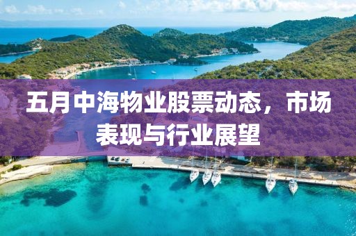 五月中海物业股票动态，市场表现与行业展望