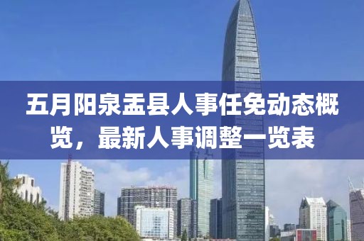 五月阳泉盂县人事任免动态概览，最新人事调整一览表