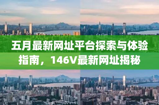 五月最新网址平台探索与体验指南，146V最新网址揭秘