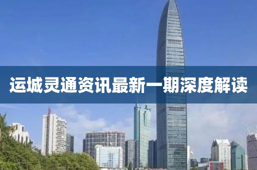 运城灵通资讯最新一期深度解读