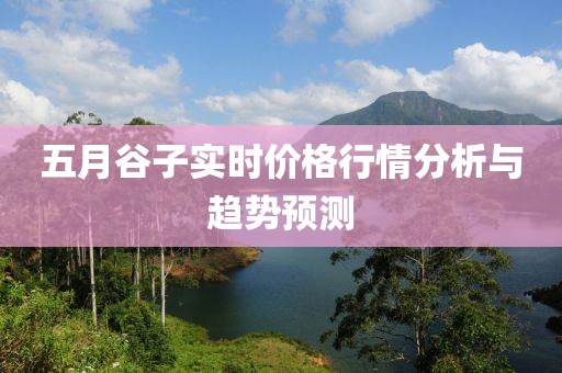 五月谷子实时价格行情分析与趋势预测