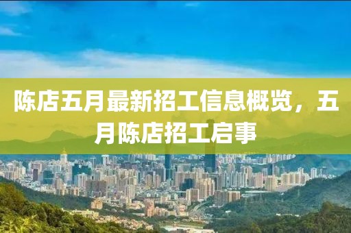 陈店五月最新招工信息概览，五月陈店招工启事