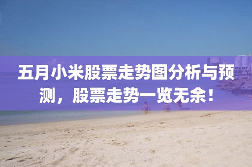 五月小米股票走势图分析与预测，股票走势一览无余！