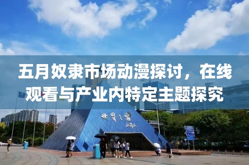 五月奴隶市场动漫探讨，在线观看与产业内特定主题探究