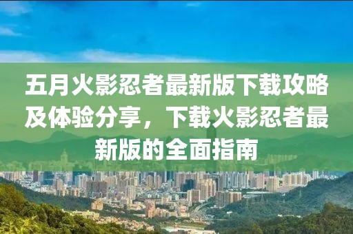五月火影忍者最新版下载攻略及体验分享，下载火影忍者最新版的全面指南