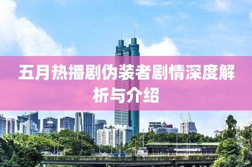 五月热播剧伪装者剧情深度解析与介绍