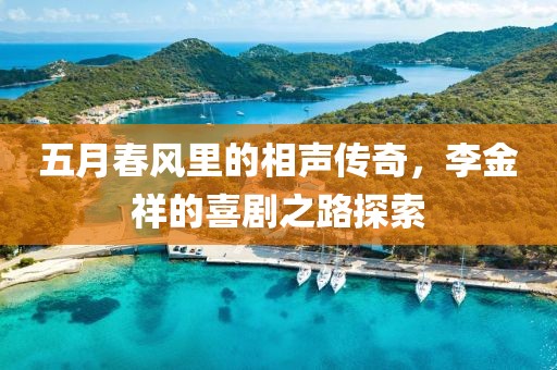 五月春风里的相声传奇，李金祥的喜剧之路探索