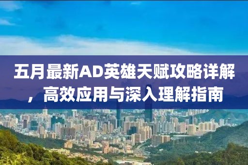 五月最新AD英雄天赋攻略详解，高效应用与深入理解指南