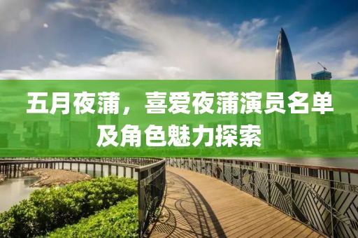 五月夜蒲，喜爱夜蒲演员名单及角色魅力探索