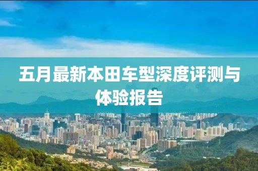 五月最新本田车型深度评测与体验报告