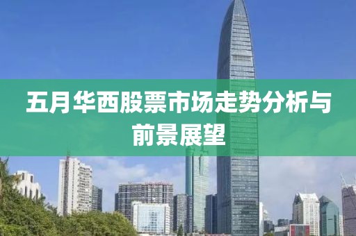 五月华西股票市场走势分析与前景展望