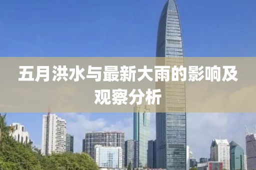 五月洪水与最新大雨的影响及观察分析
