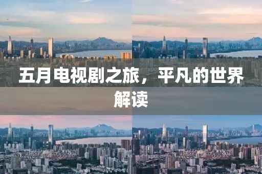 五月电视剧之旅，平凡的世界解读