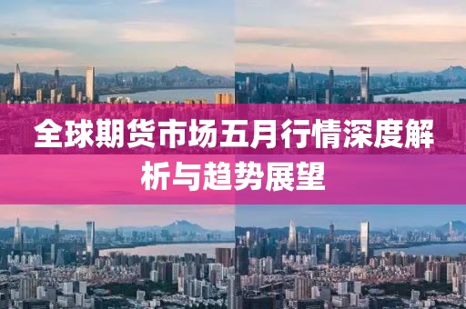 全球期货市场五月行情深度解析与趋势展望