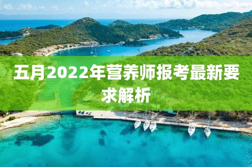 五月2022年营养师报考最新要求解析