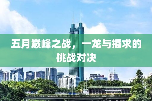 五月巅峰之战，一龙与播求的挑战对决