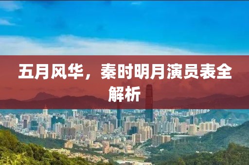 五月风华，秦时明月演员表全解析