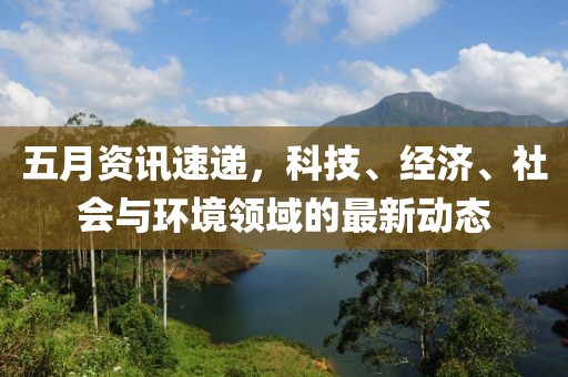 五月资讯速递，科技、经济、社会与环境领域的最新动态