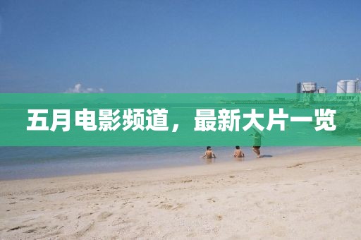 五月电影频道，最新大片一览