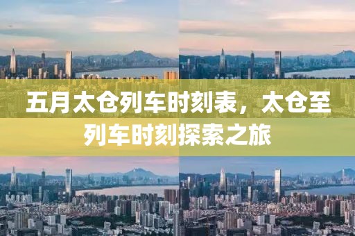 五月太仓列车时刻表，太仓至列车时刻探索之旅