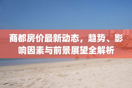 商都房价最新动态，趋势、影响因素与前景展望全解析