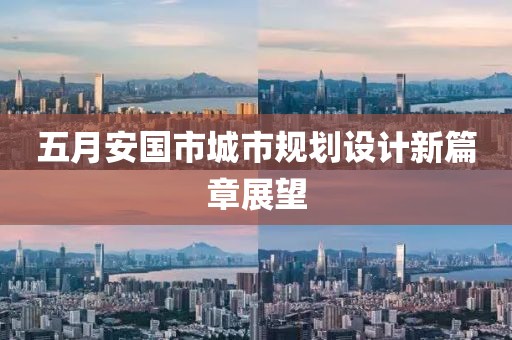 五月安国市城市规划设计新篇章展望