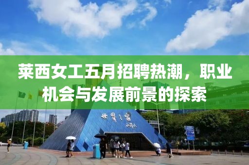 莱西女工五月招聘热潮，职业机会与发展前景的探索