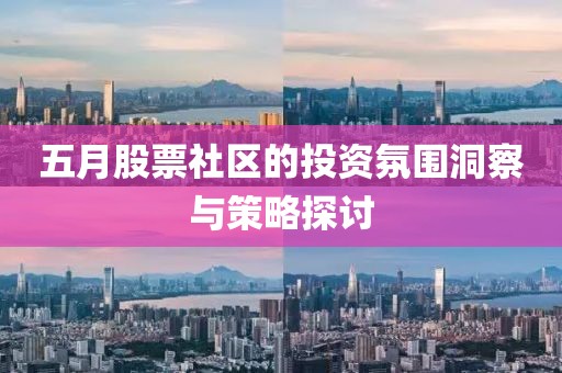 五月股票社区的投资氛围洞察与策略探讨