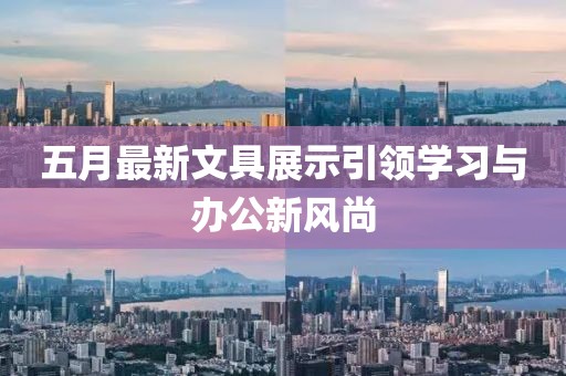 五月最新文具展示引领学习与办公新风尚